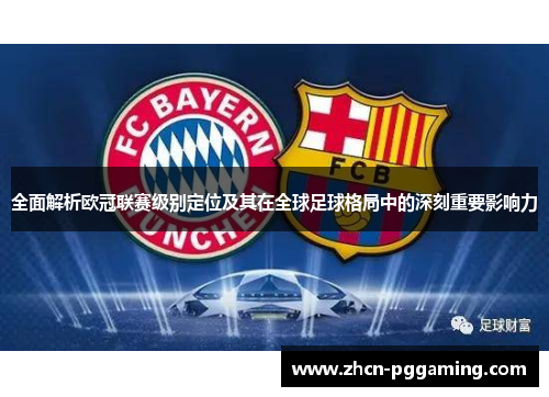 全面解析欧冠联赛级别定位及其在全球足球格局中的深刻重要影响力