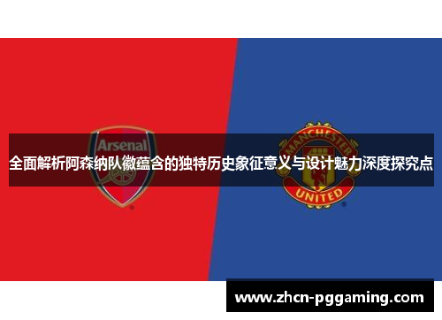 全面解析阿森纳队徽蕴含的独特历史象征意义与设计魅力深度探究点