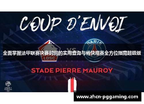 全面掌握法甲联赛决赛时间的实用查询与畅快观赛全方位指南超级版