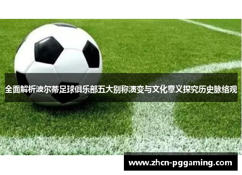 全面解析波尔蒂足球俱乐部五大别称演变与文化意义探究历史脉络观