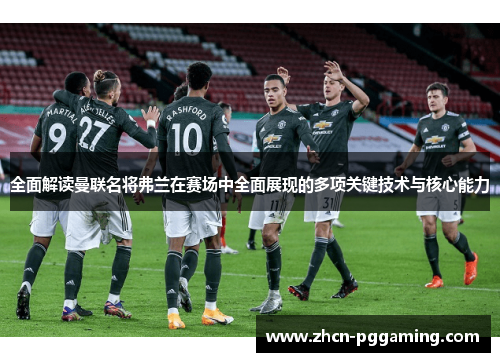 全面解读曼联名将弗兰在赛场中全面展现的多项关键技术与核心能力