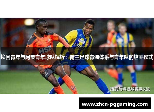 埃因青年与阿贾青年球队解析：荷兰足球青训体系与青年队的培养模式