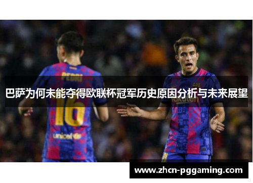 巴萨为何未能夺得欧联杯冠军历史原因分析与未来展望