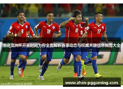 围绕澳洲杯开赛时间为你全面解析赛事动态与权威关键信息指南大全
