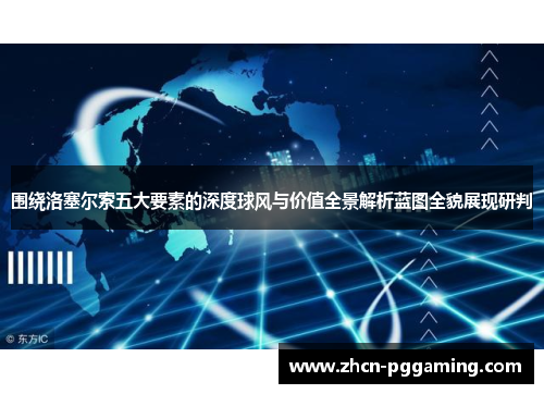围绕洛塞尔索五大要素的深度球风与价值全景解析蓝图全貌展现研判