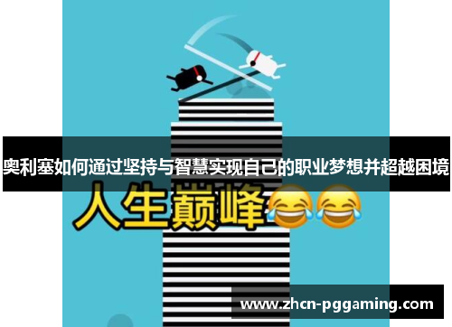 奥利塞如何通过坚持与智慧实现自己的职业梦想并超越困境