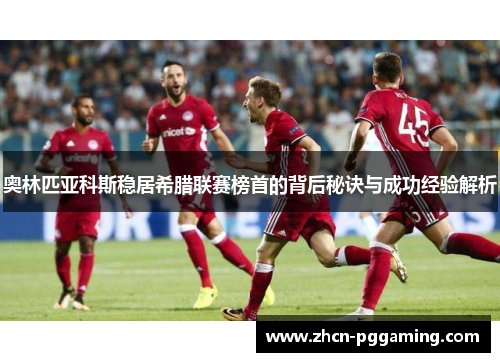 奥林匹亚科斯稳居希腊联赛榜首的背后秘诀与成功经验解析