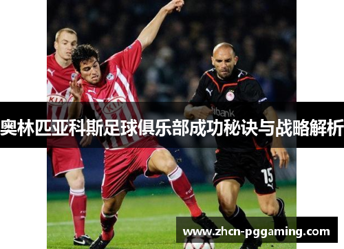 奥林匹亚科斯足球俱乐部成功秘诀与战略解析
