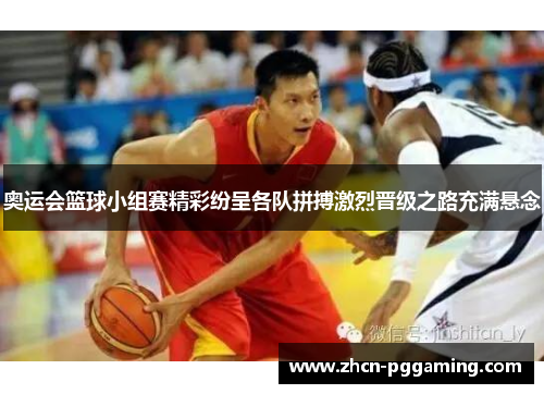 奥运会篮球小组赛精彩纷呈各队拼搏激烈晋级之路充满悬念