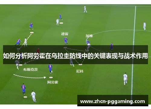 如何分析阿劳霍在乌拉圭防线中的关键表现与战术作用