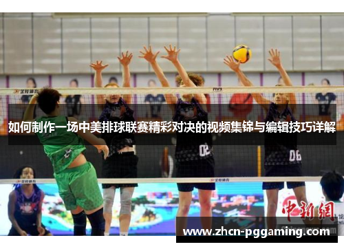 如何制作一场中美排球联赛精彩对决的视频集锦与编辑技巧详解