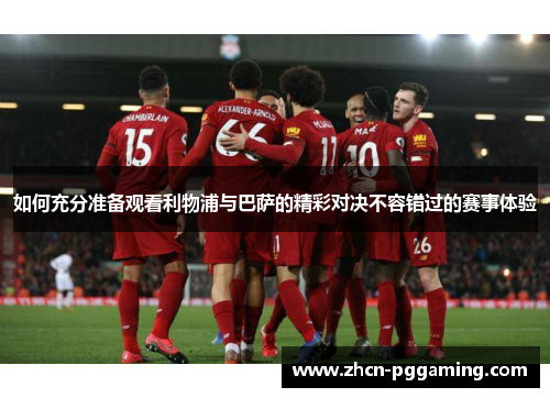 如何充分准备观看利物浦与巴萨的精彩对决不容错过的赛事体验