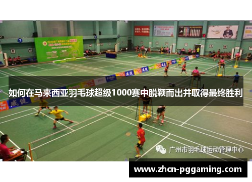 如何在马来西亚羽毛球超级1000赛中脱颖而出并取得最终胜利