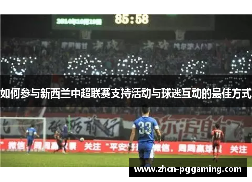 如何参与新西兰中超联赛支持活动与球迷互动的最佳方式
