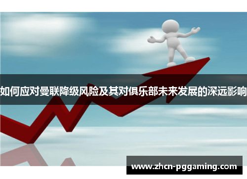 如何应对曼联降级风险及其对俱乐部未来发展的深远影响