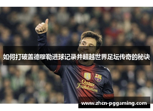 如何打破盖德穆勒进球记录并超越世界足坛传奇的秘诀