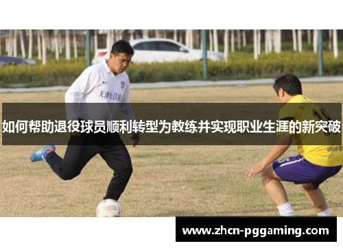 如何帮助退役球员顺利转型为教练并实现职业生涯的新突破