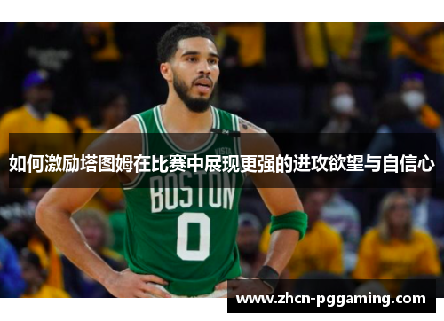 如何激励塔图姆在比赛中展现更强的进攻欲望与自信心