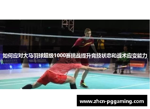 如何应对大马羽球超级1000赛挑战提升竞技状态和战术应变能力