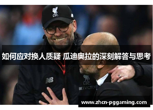 如何应对换人质疑 瓜迪奥拉的深刻解答与思考