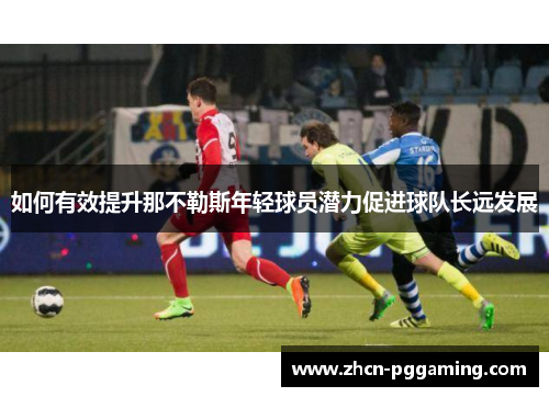 如何有效提升那不勒斯年轻球员潜力促进球队长远发展