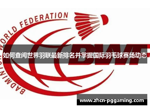 如何查阅世界羽联最新排名并掌握国际羽毛球赛场动态