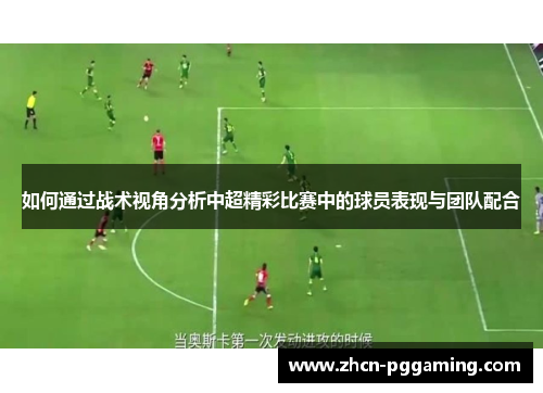 如何通过战术视角分析中超精彩比赛中的球员表现与团队配合