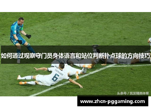 如何通过观察守门员身体语言和站位判断扑点球的方向技巧