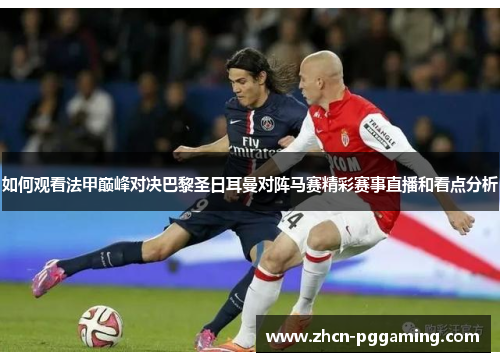 如何观看法甲巅峰对决巴黎圣日耳曼对阵马赛精彩赛事直播和看点分析
