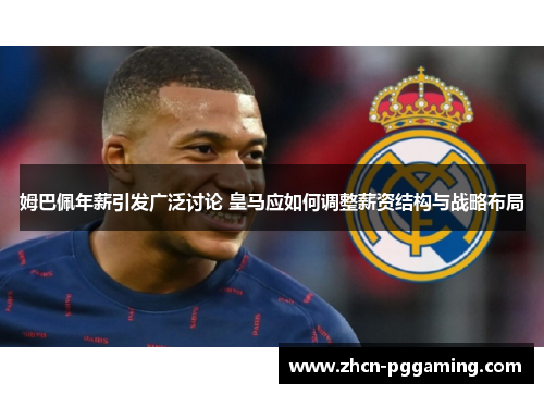 姆巴佩年薪引发广泛讨论 皇马应如何调整薪资结构与战略布局