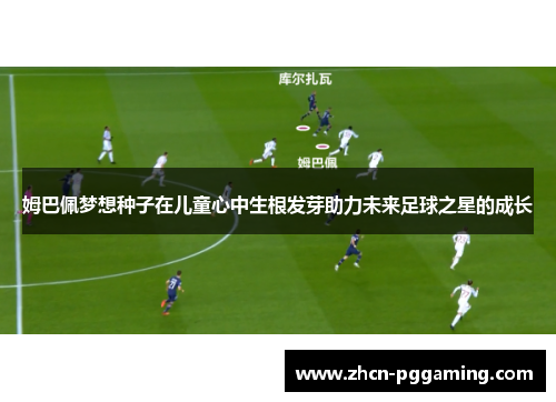 姆巴佩梦想种子在儿童心中生根发芽助力未来足球之星的成长