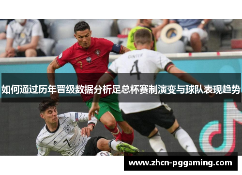 如何通过历年晋级数据分析足总杯赛制演变与球队表现趋势