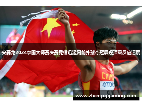 安赛龙2024泰国大师赛决赛凭借迅猛网前扑球夺冠展现顶级反应速度