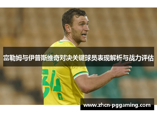 富勒姆与伊普斯维奇对决关键球员表现解析与战力评估