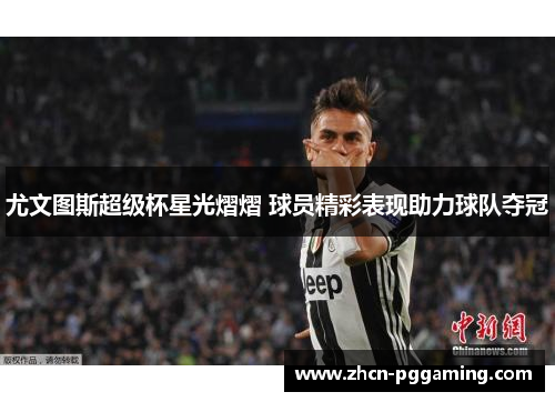 尤文图斯超级杯星光熠熠 球员精彩表现助力球队夺冠