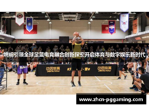 姚明引领全球足篮电竞融合创新探索开启体育与数字娱乐新时代