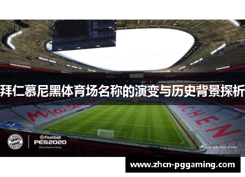 拜仁慕尼黑体育场名称的演变与历史背景探析